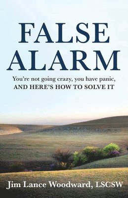 bokomslag False Alarm: You're Not Going Crazy, You Have Panic, and Here's How to Solve It