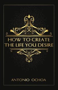 bokomslag How To Create The Life You Desire