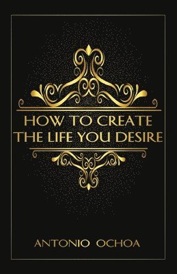 bokomslag How To Create The Life You Desire