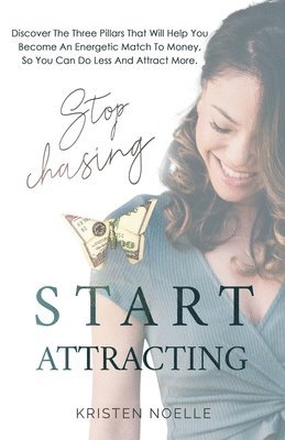 bokomslag Stop Chasing Start Attracting: Discover The Three Pillars That Will Help You Become an Energetic Match To Money, So You Can Do Less And Attract More