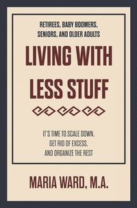 bokomslag Living With Less Stuff: It's Time to Scale Down, Get Rid of Excess, and Organize the Rest