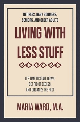 Living With Less Stuff: It's Time to Scale Down, Get Rid of Excess, and Organize the Rest 1