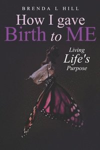 bokomslag How I Gave Birth To Me: Living Life's Purpose