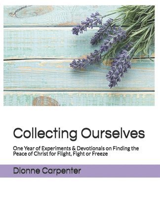 Collecting Ourselves: One Year of Experiments & Devotionals on Finding the Peace of Christ for Flight, Fight or Freeze 1