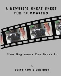 bokomslag A Newbie's Cheat Sheet for Filmmakers: How Beginners Can Break In