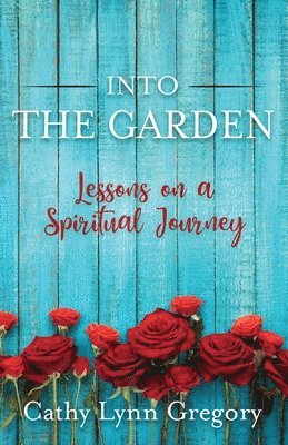 Into The Garden: lessons on a spiritual journey 1