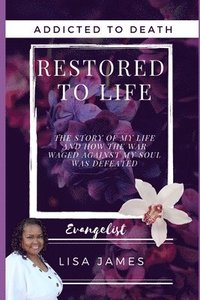 bokomslag Addicted to Death Restored to Life: The Story of My Life and How the War Waged Against My Soul Was Defeated