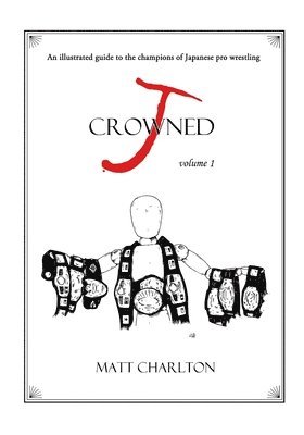 J-Crowned: An Illustrated Guide to the Champions of Japanese Wrestling 1