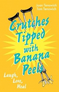 bokomslag Crutches Tipped with Banana Peels: Laugh, Love, Heal