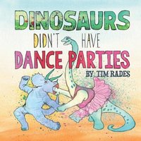 bokomslag Dinosaurs Didn't Have Dance Parties