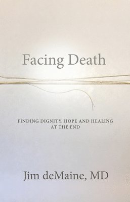 bokomslag Facing Death: Finding Dignity, Hope and Healing at the End