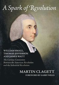 bokomslag A Spark of Revolution: William Small, Thomas Jefferson and James Watt: the Curious Connection Between the American Revolution and the Industr