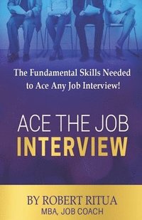 bokomslag Ace the Job Interview: The Fundamental Skills Needed to Ace Any Job Interview!