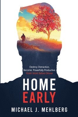 Home Early: Destroy Distraction, Become Powerfully Productive, and Finish Work Before Dinner 1