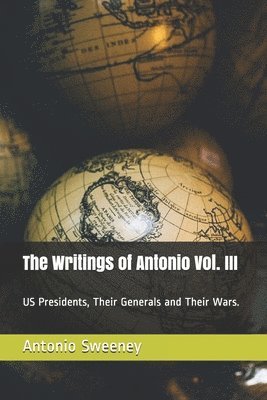 bokomslag The Writings of Antonio Vol. III: US Presidents, Their Generals and Their Wars.