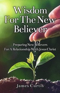 bokomslag Wisdom for the New Believer: Preparing New Believers for a Relationship with Jesus Christ
