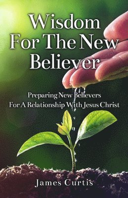 Wisdom for the New Believer: Preparing New Believers for a Relationship with Jesus Christ 1