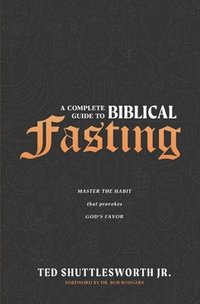 bokomslag A Complete Guide to Biblical Fasting: Master the Habit that Provokes God's Favor