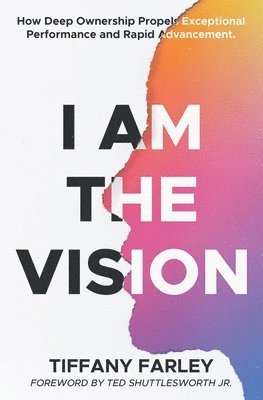 bokomslag I Am The Vision: How Deep Ownership Propels Exceptional Performance and Rapid Advancement