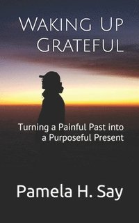 bokomslag Waking Up Grateful: Turning a Painful Past into a Purposeful Present