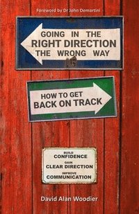 bokomslag Going in the Right Direction the Wrong Way, How to Get Back on Track: Build Confidence, gain Clear Direction and improve your Communication