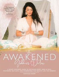 bokomslag The Awakened Goddess Detox: A heart-centered guide to to detoxing body, mind and soul, mastering self-love and manifesting the healthy life you de