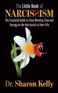 bokomslag The Little Book of Narcissism: The Essential Guide to Stop Wasting Time and Energy on the Narcissist in Your Life