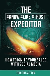 bokomslag The Know Like Trust Expeditor: How to Ignite Your Sales with Social Media
