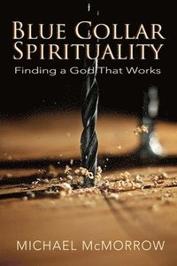 bokomslag Blue Collar Spirituality: Finding a God That Works