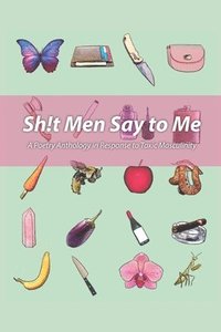 bokomslag Sh!t Men Say to Me: A Poetry Anthology in Response to Toxic Masculinity