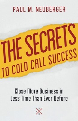 The Secrets to Cold Call Success: Close More Business in Less Time Than Ever Before 1