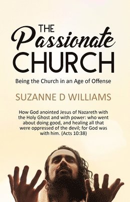 The Passionate Church: Being the Church in an Age of Offense 1