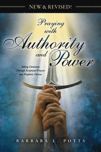 bokomslag New & Revised: Praying with Authority and Power: Taking Dominion Through Scriptural Prayers and Prophetic Decrees