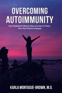 bokomslag Overcoming Autoimmunity: One Physician's Step by Step Journey to Victory Over Her Chronic Illnesses