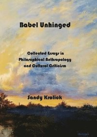 bokomslag Babel Unhinged: Collected Essays in Philosophical Anthropology and Cultural Criticism