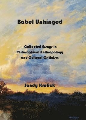 Sandy Krolick - Babel Unhinged: Collected Essays in Philosophical Anthropology and Cultural Criticism, Häftad