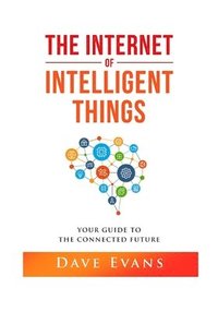 bokomslag The Internet of Intelligent Things: Your Guide to The Connected Future