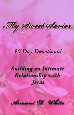 My Sweet Savior: Building an Intimate Relationship with Jesus - 90 Day Devotional 1