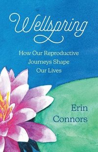 bokomslag Wellspring: How our Reproductive Journeys Shape Our Lives