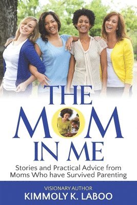 The Mom in Me: Stories and Practical Advice from Moms Who have Survived Parenting 1