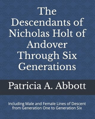 The Descendants of Nicholas Holt of Andover Through Six Generations 1