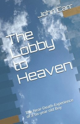 John Carr - The Lobby to Heaven: The Near-Death-Experience of a six-year-old Boy, Häftad