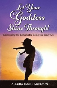 bokomslag Let Your Goddess Shine Through: Discovering the Remarkable Being You Truly Are