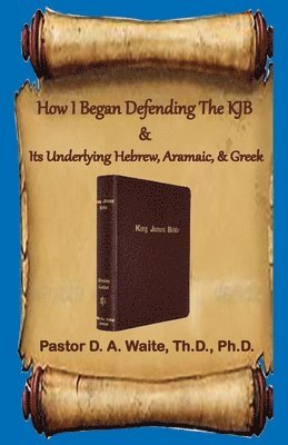 Donald A Waite, Donald A. Waite - How I Began Defending The KJB & Its Underlying Hebrew, Aramaic, & Greek, Häftad