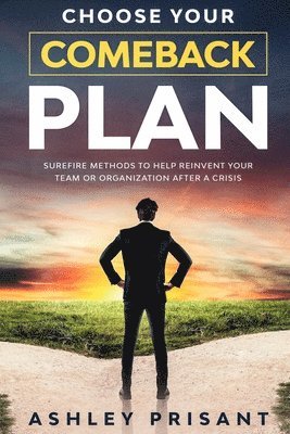 Choose your Comeback Plan: Surefire methods to help reinvent your team or organization after a crisis 1