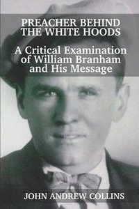 bokomslag Preacher Behind the White Hoods: A Critical Examination of William Branham and His Message