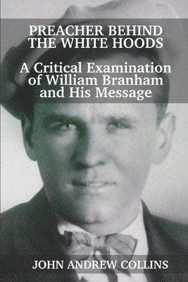 Preacher Behind the White Hoods: A Critical Examination of William Branham and His Message 1