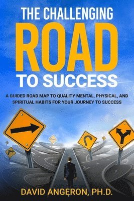 bokomslag The Challenging Road to Success: A Guided Road Map to Quality Mental, Physical, and Spiritual Habits for Your Journey to Success