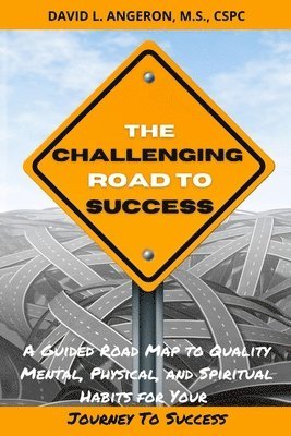 The Challenging Road to Success: A Guided Road Map to Quality Mental, Physical, and Spiritual Habits for Your Journey to Success 1