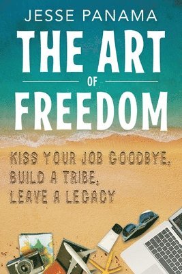 bokomslag The Art of Freedom: Kiss Your Job Goodbye, Build an Online Tribe, Leave a Legacy